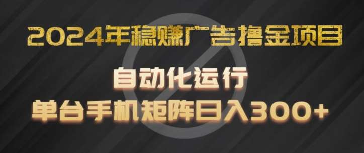 2024年稳赚广告撸金项目，全程自动化运行，单台手机就可以矩阵操作，日入300+【揭秘】-时光论坛