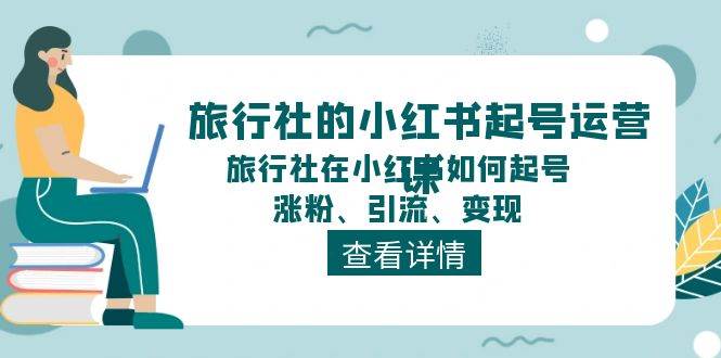 旅行社的小红书起号运营课，旅行社在小红书如何起号、涨粉、引流、变现-时光论坛