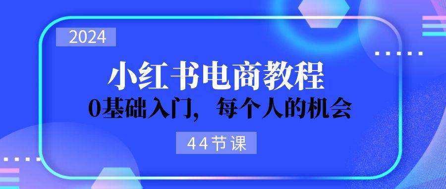 2024从0-1学习小红书电商，0基础入门，每个人的机会（45节）-时光论坛