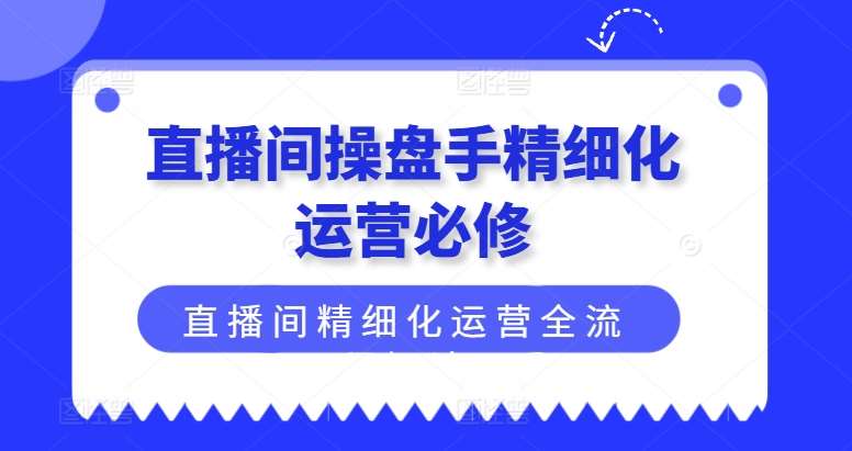 图片[1]-直播间操盘手精细化运营必修，直播间精细化运营全流程解读-时光论坛