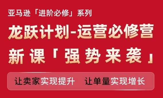 亚马逊进阶必修系列，龙跃计划-运营必修营新课，让卖家实现提升 让单量实现增长-时光论坛