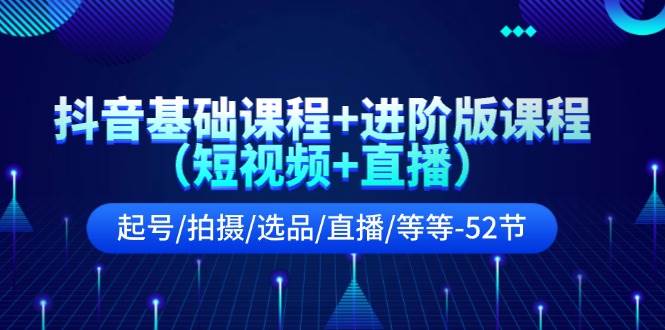 （11686期）抖音基础课程+进阶版课程（短视频+直播）起号/拍摄/选品/直播/等等-52节-时光论坛