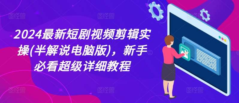 2024最新短剧视频剪辑实操(半解说电脑版)，新手必看超级详细教程-时光论坛