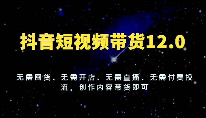 抖音短视频带货12.0，无需囤货、无需开店、无需直播、无需付费投流，创作内容带货即可-时光论坛