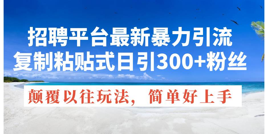 （11538期）招聘平台最新暴力引流，复制粘贴式日引300+粉丝，颠覆以往垃圾玩法，简…-时光论坛