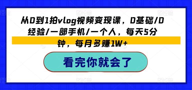 从0到1拍vlog视频变现课，0基础/0经验/一部手机/一个人，每天5分钟，每月多赚1W+-时光论坛