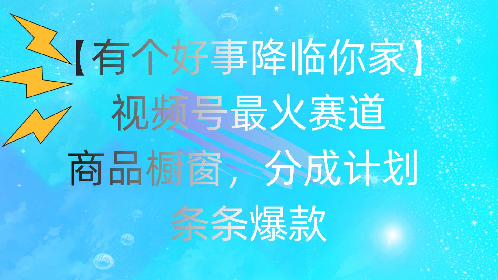 （11564期）有个好事 降临你家：视频号最火赛道，商品橱窗，分成计划 条条爆款，每…-时光论坛