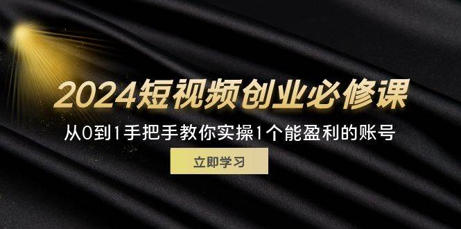 图片[1]-（11846期）2024短视频创业必修课，从0到1手把手教你实操1个能盈利的账号 (32节)-时光论坛