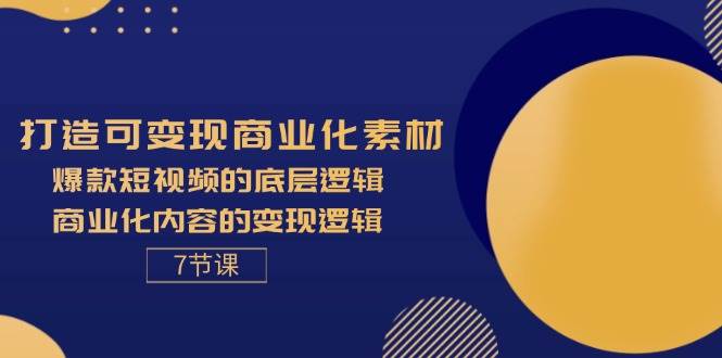 图片[1]-（11829期）打造可变现商业化素材，爆款短视频的底层逻辑，商业化内容的变现逻辑-7节-时光论坛