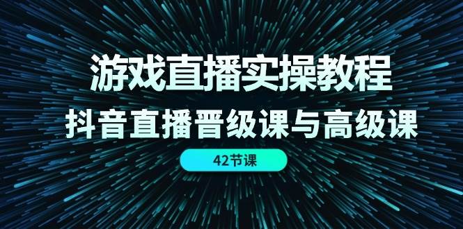 游戏直播实操教程，抖音直播晋级课与高级课（42节）-时光论坛