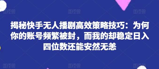 揭秘快手无人播剧高效策略技巧：为何你的账号频繁被封，而我的却稳定日入四位数还能安然无恙【揭秘】-时光论坛