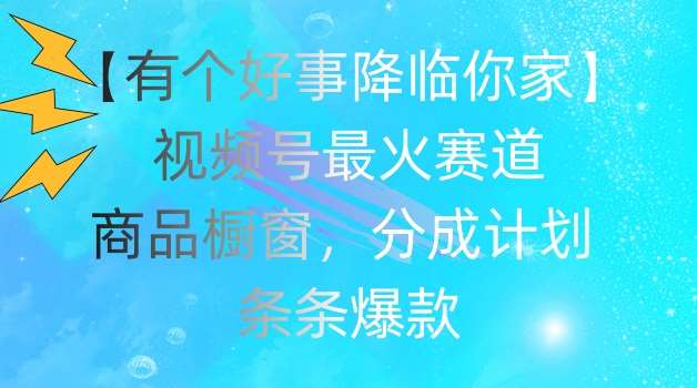 【有个好事降临你家】视频号爆火赛道，商品橱窗，分成计划，条条爆款【揭秘】-时光论坛