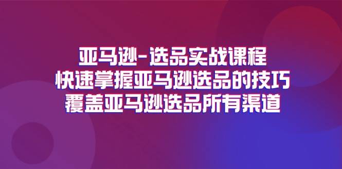 （11620期）亚马逊-选品实战课程，快速掌握亚马逊选品的技巧，覆盖亚马逊选品所有渠道-时光论坛