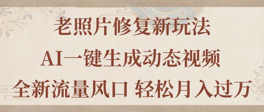 （11503期）老照片修复新玩法，老照片AI一键生成动态视频 全新流量风口 轻松月入过万-时光论坛