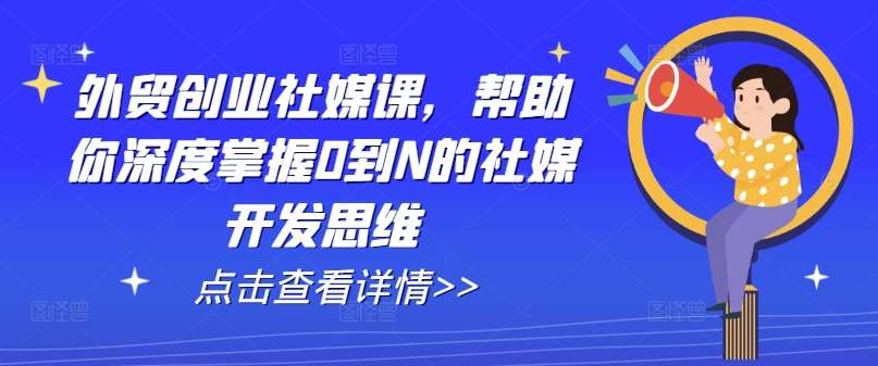 外贸创业社媒课，帮助你深度掌握0到N的社媒开发思维-时光论坛