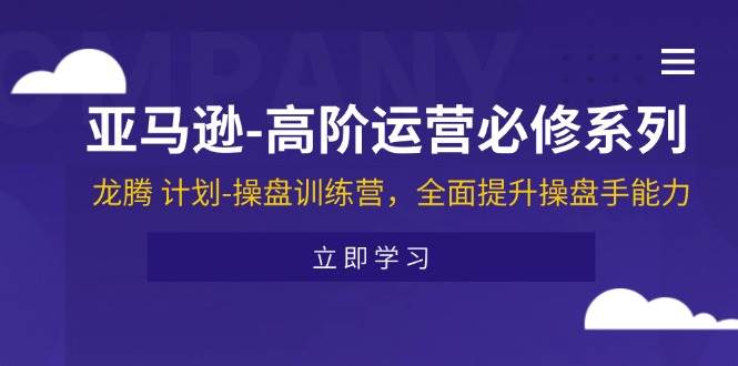 （11625期）亚马逊-高阶运营必修系列，龙腾 计划-操盘训练营，全面提升操盘手能力-时光论坛