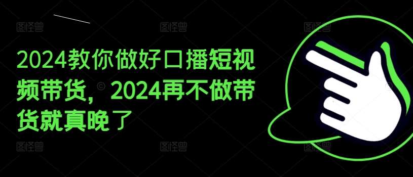 2024教你做好口播短视频带货，2024再不做带货就真晚了-时光论坛