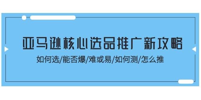 （11434期）亚马逊核心选品推广新攻略！如何选/能否爆/难或易/如何测/怎么推-时光论坛