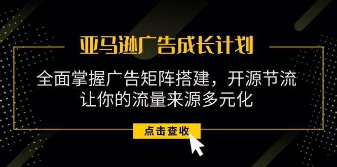 （11619期）亚马逊-广告成长计划，掌握广告矩阵搭建/开源节流/流量来源多元化-时光论坛