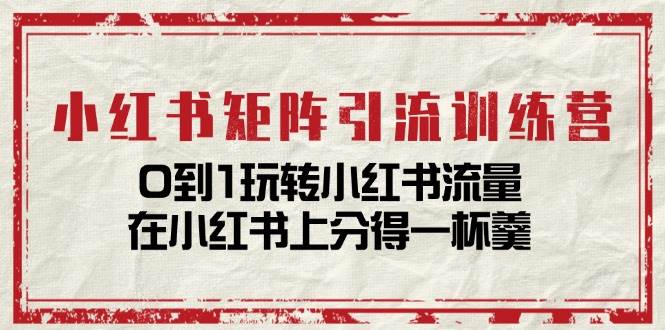 小红书矩阵引流训练营：0到1玩转小红书流量，在小红书上分得一杯羹（14节课）-时光论坛