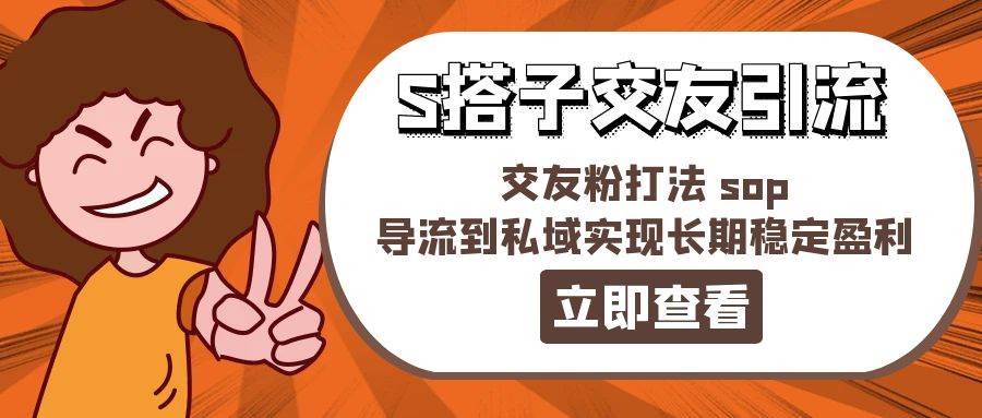 （11548期）某收费888-S搭子交友引流，交友粉打法 sop，导流到私域实现长期稳定盈利-时光论坛