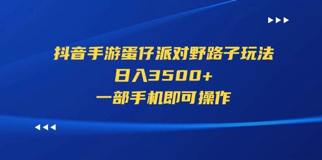 （11539期）抖音手游蛋仔派对野路子玩法，日入3500+，一部手机即可操作-时光论坛