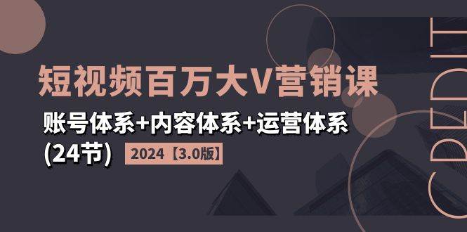 图片[1]-（11795期）2024短视频·百万大V营销课【3.0版】账号体系+内容体系+运营体系(24节)-时光论坛