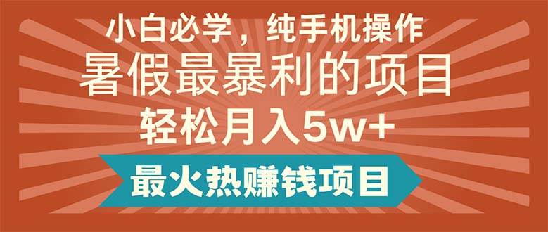 （11583期）小白必学，纯手机操作，暑假最暴利的项目轻松月入5w+最火热赚钱项目-时光论坛