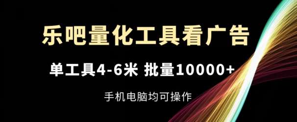 乐吧量化工具看广告，单工具4-6米，批量1w+，手机电脑均可操作【揭秘】-时光论坛