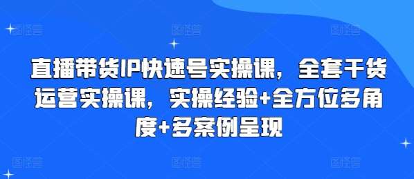 直播带货IP快速号实操课，全套干货运营实操课，实操经验+全方位多角度+多案例呈现-时光论坛