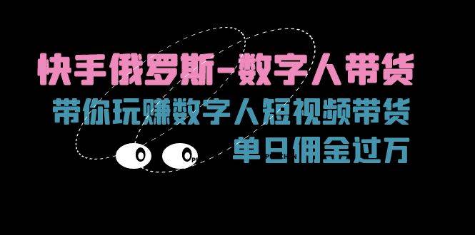 （11553期）快手俄罗斯-数字人带货，带你玩赚数字人短视频带货，单日佣金过万-时光论坛