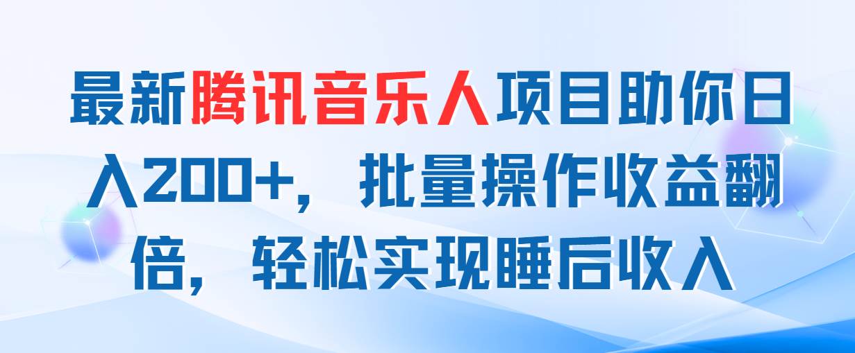 （11494期）最新腾讯音乐人项目助你日入200+，批量操作收益翻倍，轻松实现睡后收入-时光论坛