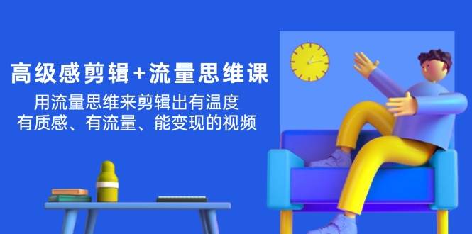 （11589期）高级感 剪辑+流量思维：用流量思维剪辑出有温度/有质感/有流量/能变现视频-时光论坛