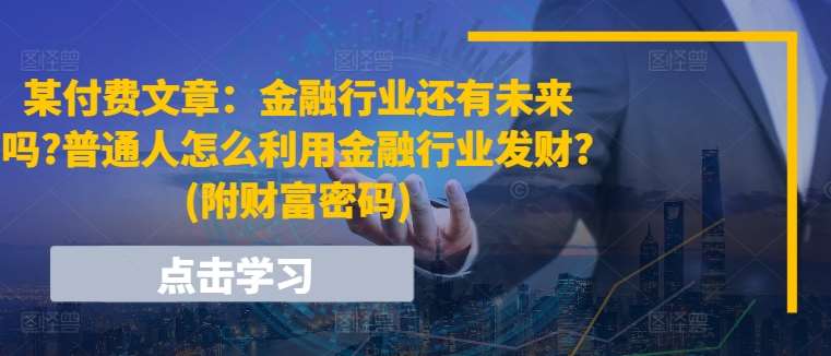 某付费文章：金融行业还有未来吗?普通人怎么利用金融行业发财?(附财富密码)-时光论坛