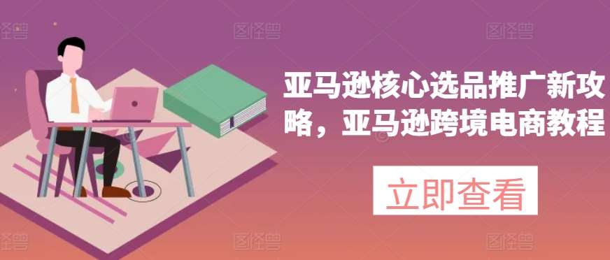 亚马逊核心选品推广新攻略，亚马逊跨境电商教程-时光论坛