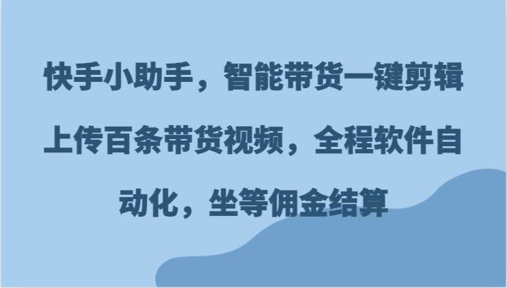 快手小助手，智能带货一键剪辑上传百条带货视频，全程软件自动化，坐等佣金结算-时光论坛