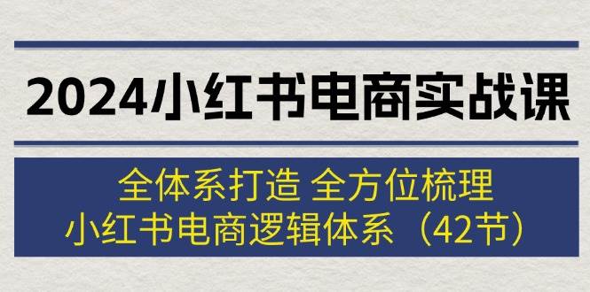 （12003期）2024小红书电商实战课：全体系打造 全方位梳理 小红书电商逻辑体系 (42节)-时光论坛