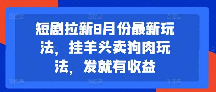 短剧拉新8月份最新玩法，挂羊头卖狗肉玩法，发就有收益-时光论坛