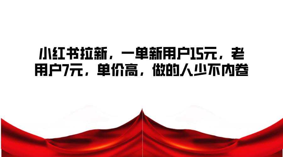 小红书拉新，一单新用户15元，老用户7元，单价高，做的人少不内卷-时光论坛