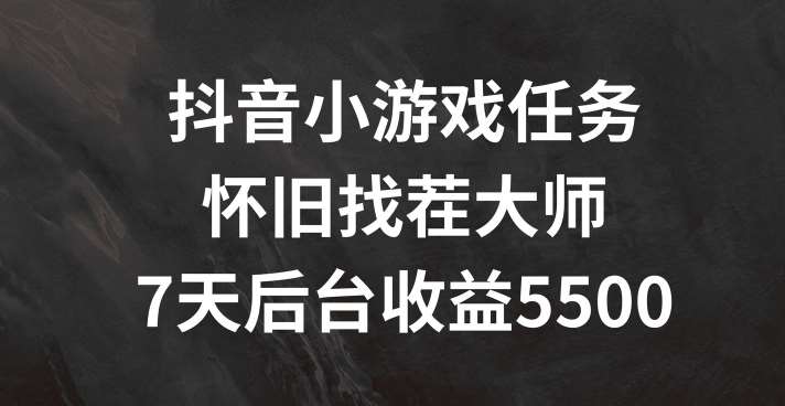 抖音小游戏任务，怀旧找茬，7天收入5500+【揭秘】-时光论坛