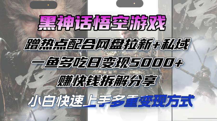 （12271期）黑神话悟空游戏蹭热点配合网盘拉新+私域，一鱼多吃日变现5000+赚快钱拆…-时光论坛