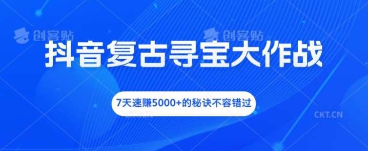 抖音复古寻宝大作战，7天速赚5000+的秘诀不容错过【揭秘】-时光论坛