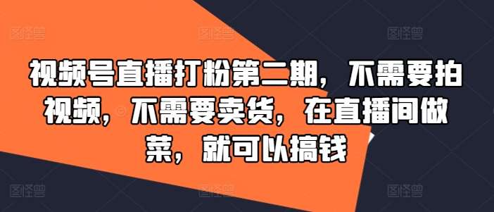 视频号直播打粉第二期，不需要拍视频，不需要卖货，在直播间做菜，就可以搞钱-时光论坛