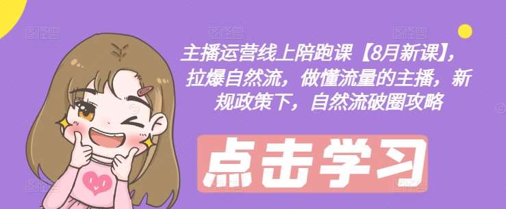 主播运营线上陪跑课【8月新课】，拉爆自然流，做懂流量的主播，新规政策下，自然流破圈攻略-时光论坛