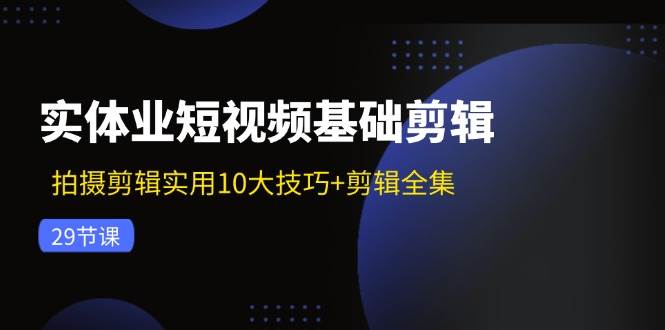 实体业短视频基础剪辑：拍摄剪辑实用10大技巧+剪辑全集（29节）-时光论坛