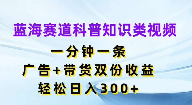 蓝海赛道科普知识类视频，一分钟一条，广告+带货双份收益，轻松日入300+【揭秘】-时光论坛