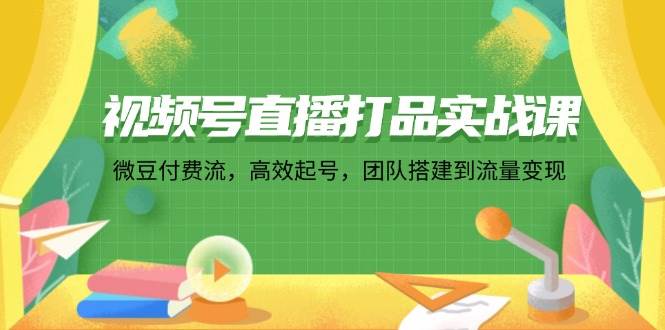 （12262期）视频号直播打品实战课：微 豆 付 费 流，高效起号，团队搭建到流量变现-时光论坛