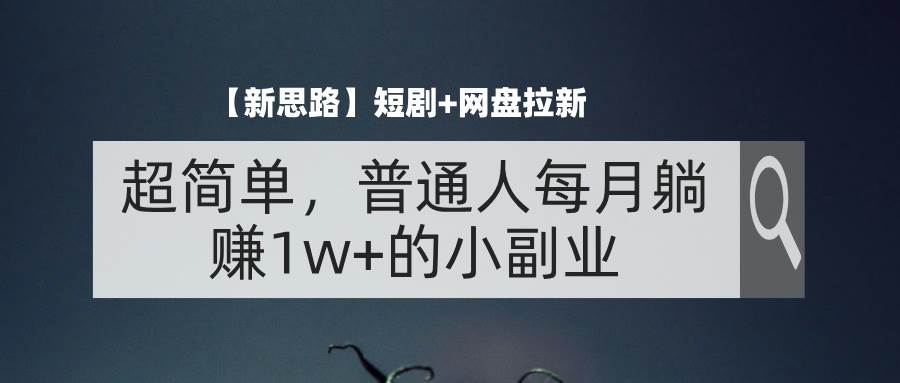 图片[1]-（11980期）【新思路】短剧+网盘拉新，超简单，普通人每月躺赚1w+的小副业-时光论坛