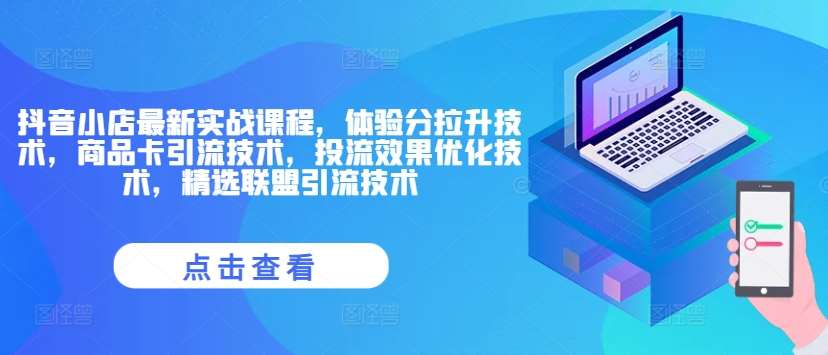 抖音小店最新实战课程，体验分拉升技术，商品卡引流技术，投流效果优化技术，精选联盟引流技术-时光论坛