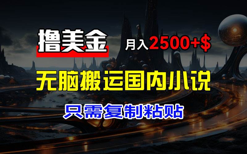 （12303期）最新撸美金项目，搬运国内小说爽文，只需复制粘贴，稿费月入2500+美金…-时光论坛